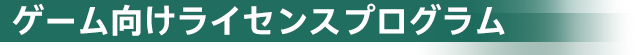 ゲーム向けライセンスプログラム