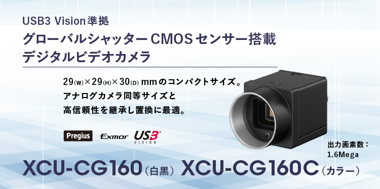 XCU-CG160/CG160C：USB3 Vision 準拠。グローバルシャッターCMOSセンサー搭載デジタルビデオカメラ。XCU-CG160（白黒）/XCU-CG160C（カラー）。Pregius  Exmor 29(W)x29(H)x30(D)mmのコンパクトな筐体サイズ。アナログカメラ同等サイズと高信頼性を継承し置換に最適。Pregius, Exmor出力画素数: 1.6Mega