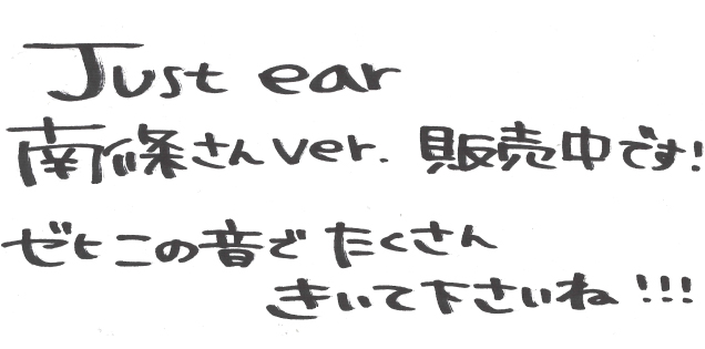 南條愛乃さんの手書きメッセージ：Just ear南條さんver.販売中です！ゼヒこの音でたくさんきいて下さいね！！！