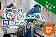 ソニーの「ECO」 ソニーのリサイクル工場を見に行こう 参加無料
