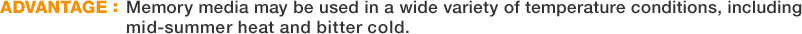ADVANTAGE:Memory media may be used in a wide variety of temperature conditions, including mid-summer heat and bitter cold.